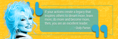 "If your actions create a legacy that inspires others to dream more, learn more, do more and become more, then, you are an excellent leader." - Dolly Parton